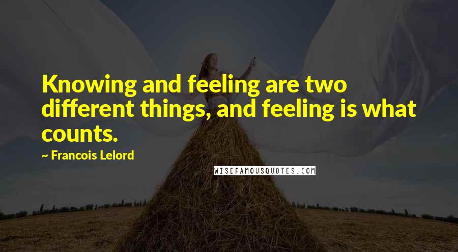 Francois Lelord Quotes: Knowing and feeling are two different things, and feeling is what counts.