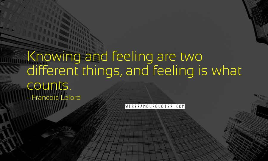 Francois Lelord Quotes: Knowing and feeling are two different things, and feeling is what counts.