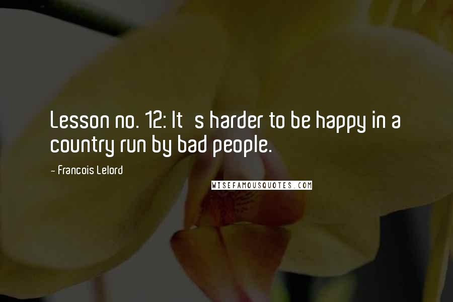 Francois Lelord Quotes: Lesson no. 12: It's harder to be happy in a country run by bad people.