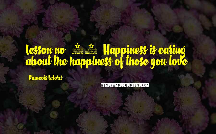 Francois Lelord Quotes: Lesson no. 17: Happiness is caring about the happiness of those you love.