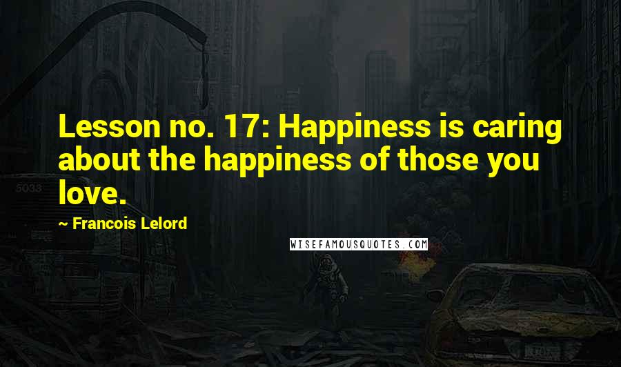 Francois Lelord Quotes: Lesson no. 17: Happiness is caring about the happiness of those you love.