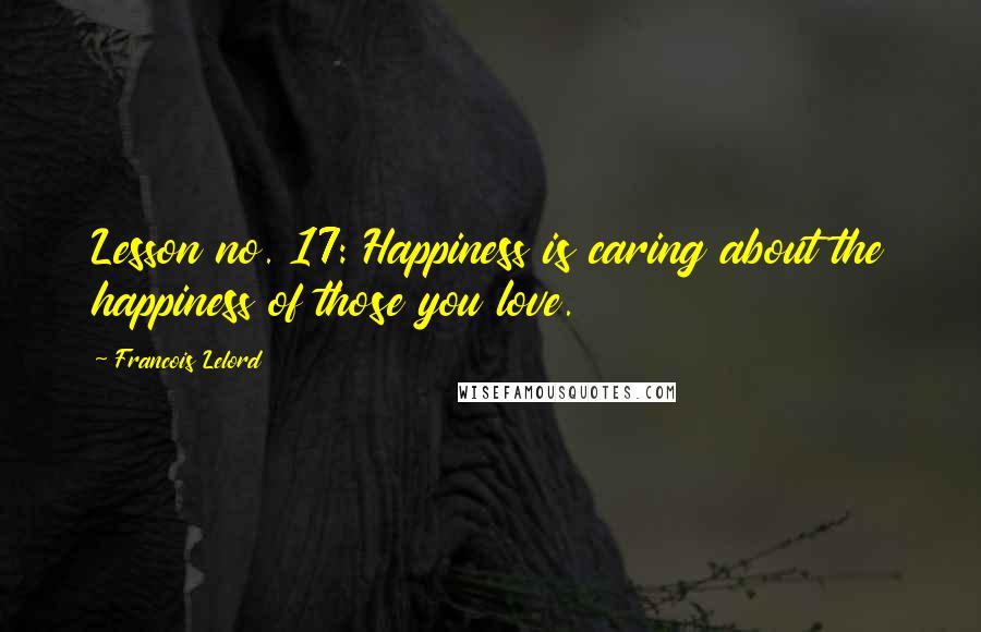 Francois Lelord Quotes: Lesson no. 17: Happiness is caring about the happiness of those you love.