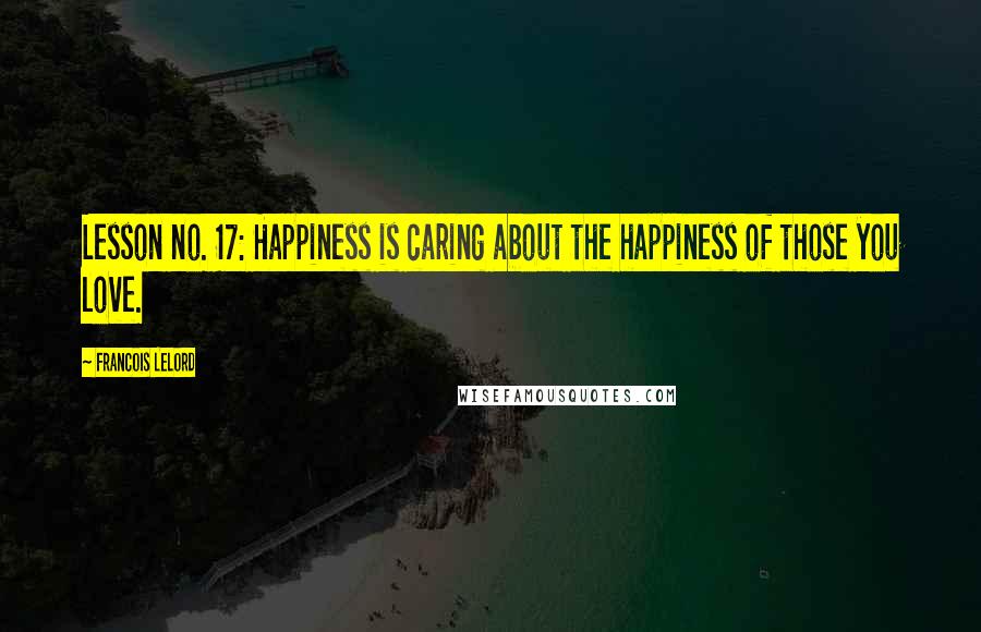 Francois Lelord Quotes: Lesson no. 17: Happiness is caring about the happiness of those you love.