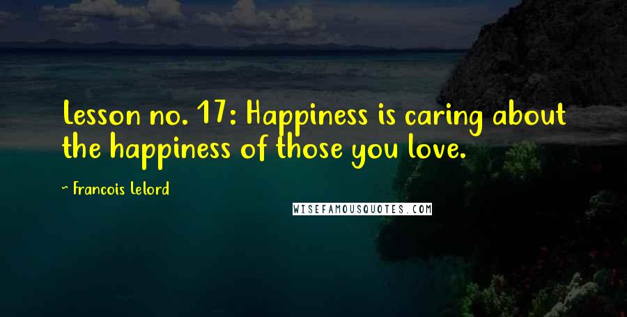 Francois Lelord Quotes: Lesson no. 17: Happiness is caring about the happiness of those you love.
