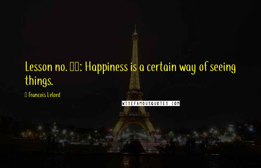 Francois Lelord Quotes: Lesson no. 20: Happiness is a certain way of seeing things.