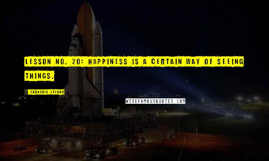 Francois Lelord Quotes: Lesson no. 20: Happiness is a certain way of seeing things.