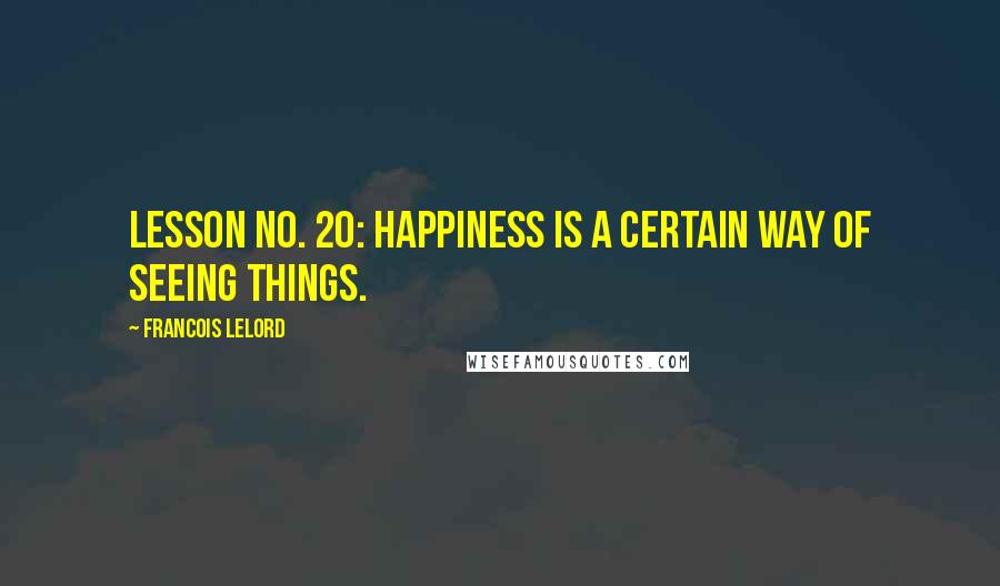 Francois Lelord Quotes: Lesson no. 20: Happiness is a certain way of seeing things.