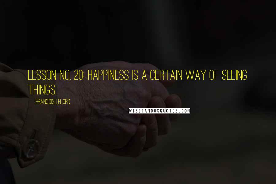 Francois Lelord Quotes: Lesson no. 20: Happiness is a certain way of seeing things.