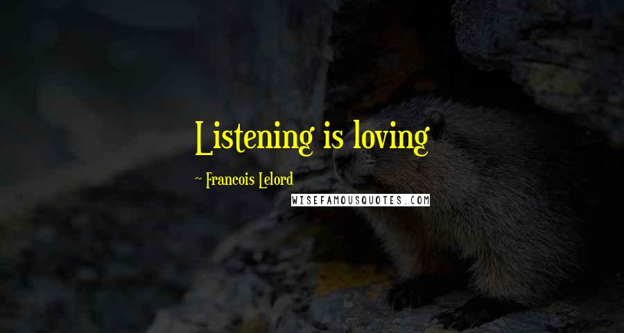 Francois Lelord Quotes: Listening is loving