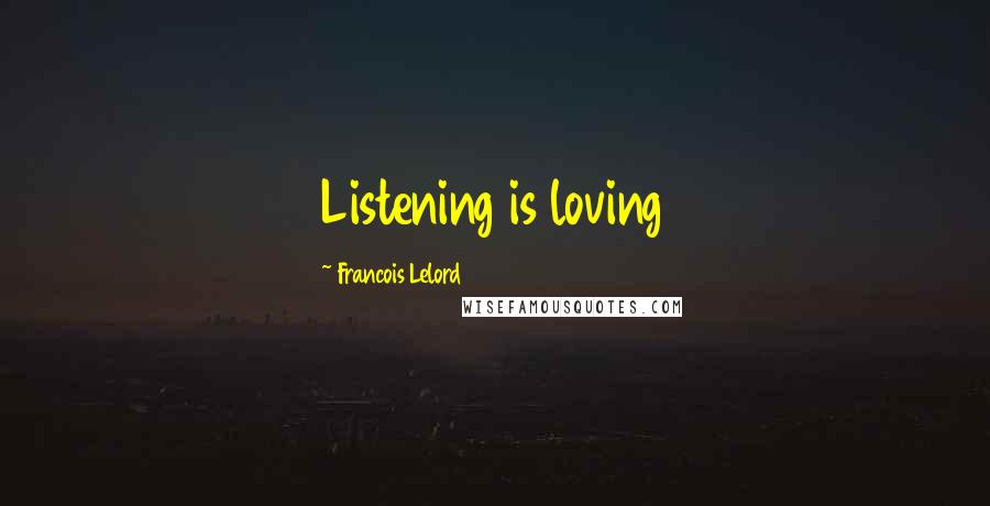 Francois Lelord Quotes: Listening is loving