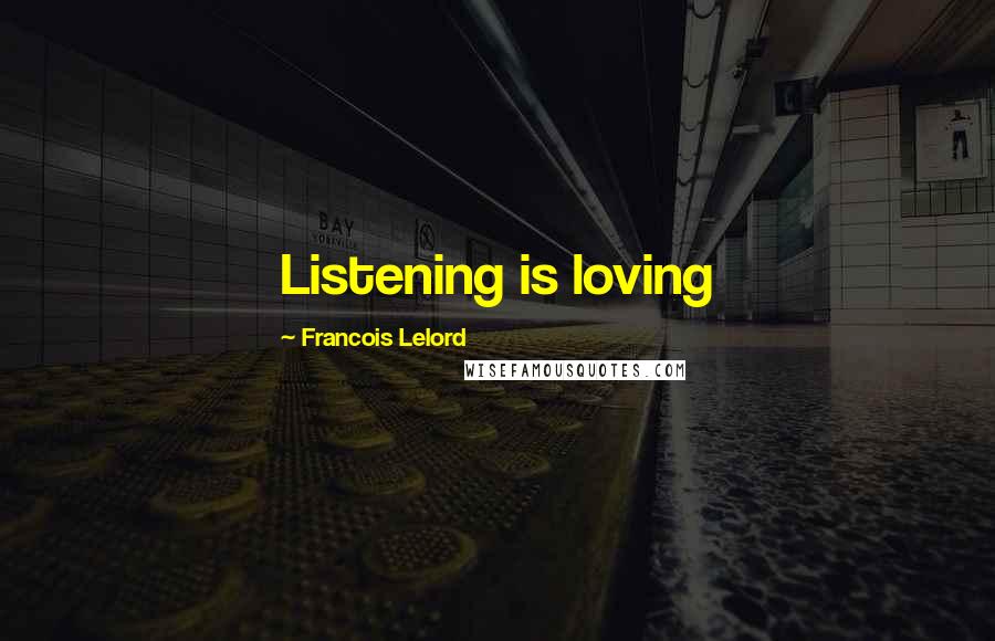 Francois Lelord Quotes: Listening is loving