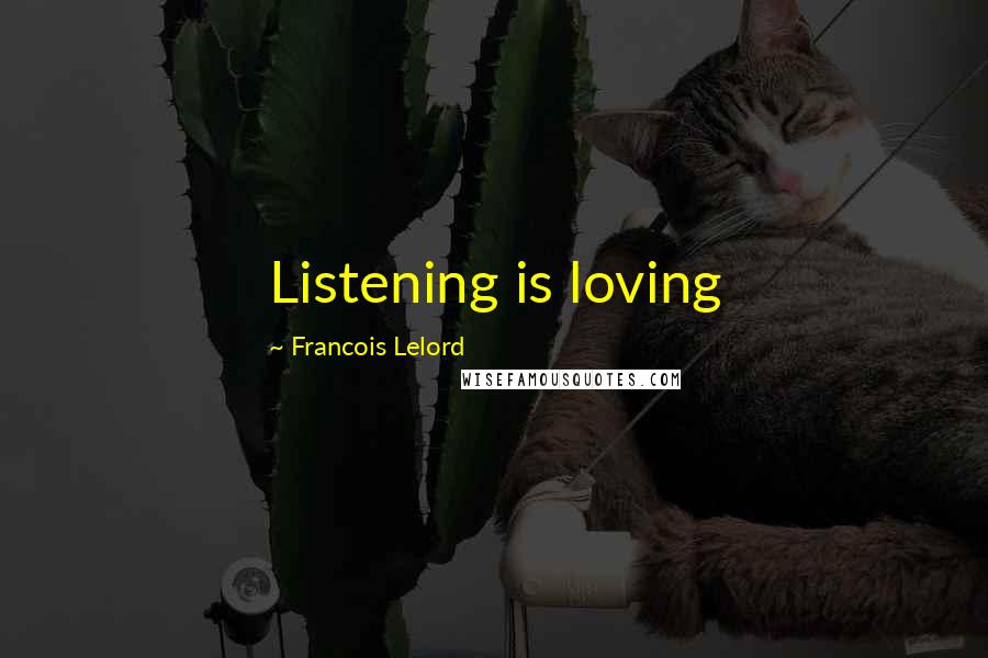 Francois Lelord Quotes: Listening is loving