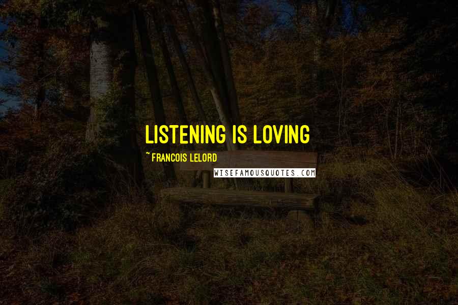 Francois Lelord Quotes: Listening is loving