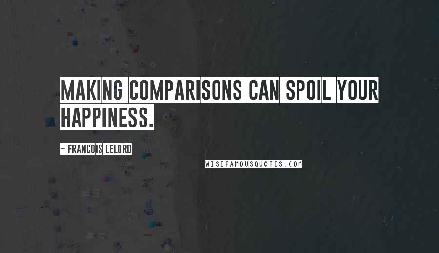 Francois Lelord Quotes: Making comparisons can spoil your happiness.