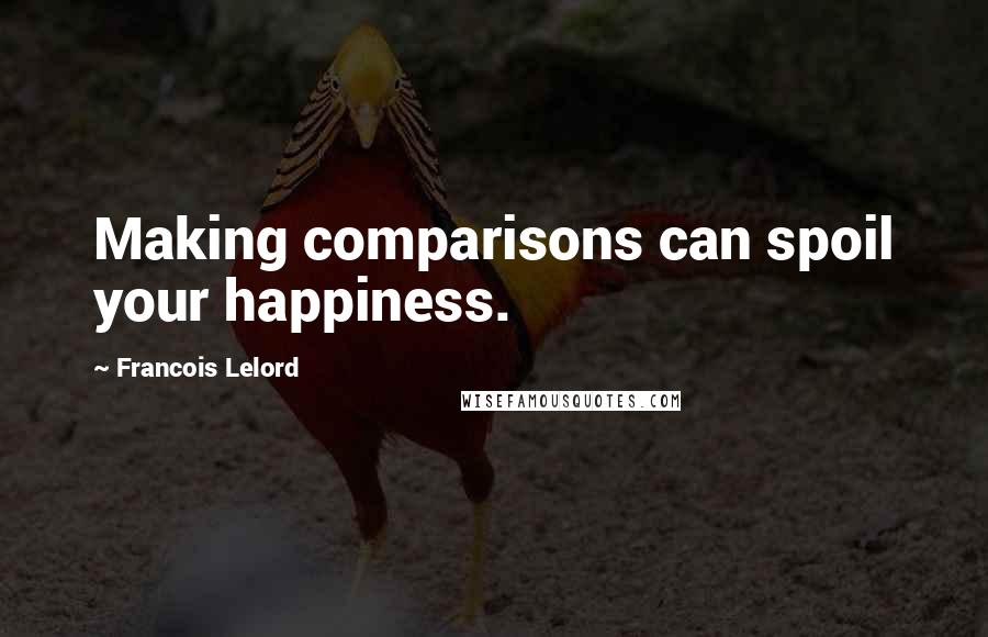 Francois Lelord Quotes: Making comparisons can spoil your happiness.