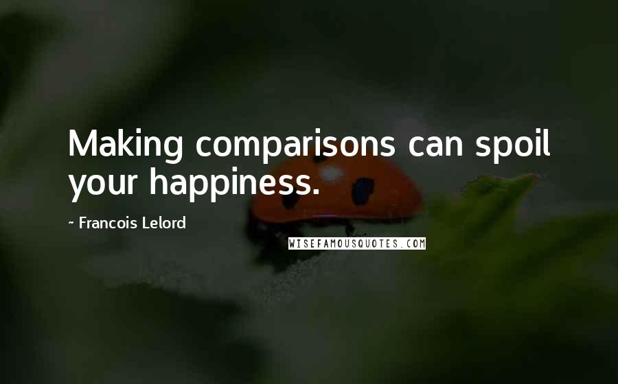 Francois Lelord Quotes: Making comparisons can spoil your happiness.