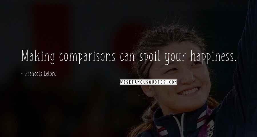 Francois Lelord Quotes: Making comparisons can spoil your happiness.