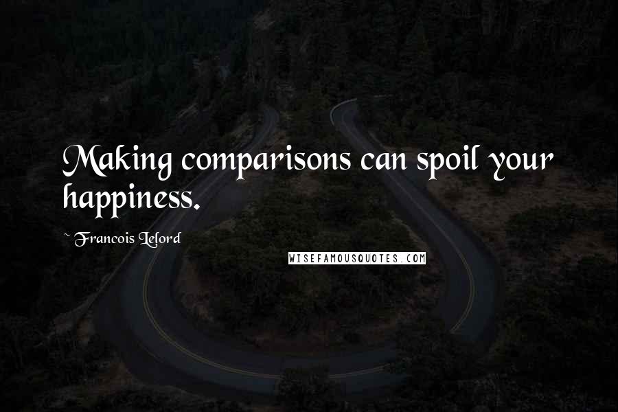 Francois Lelord Quotes: Making comparisons can spoil your happiness.