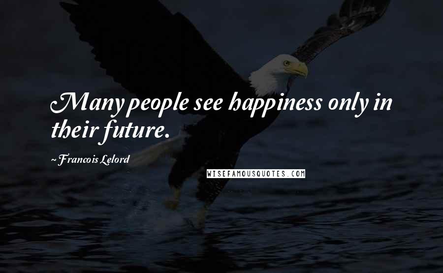 Francois Lelord Quotes: Many people see happiness only in their future.