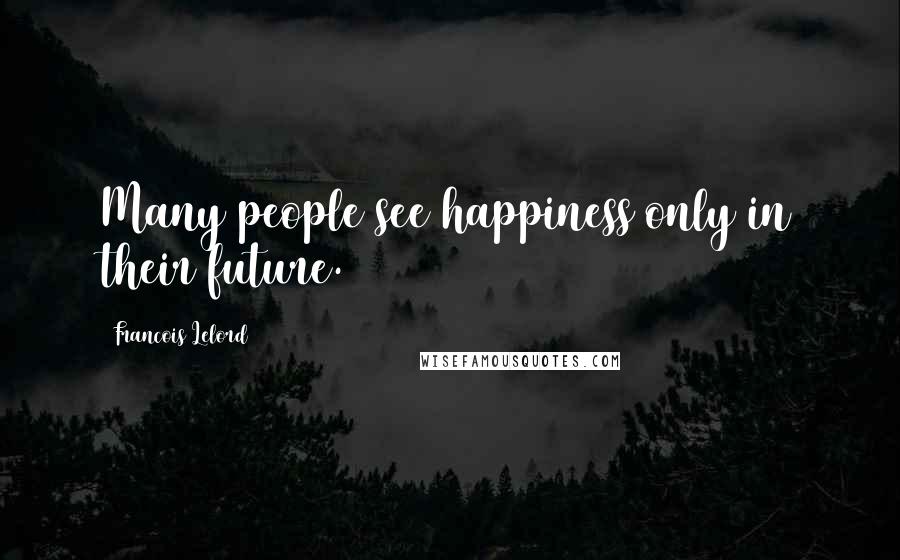 Francois Lelord Quotes: Many people see happiness only in their future.