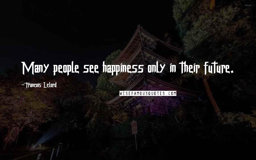 Francois Lelord Quotes: Many people see happiness only in their future.