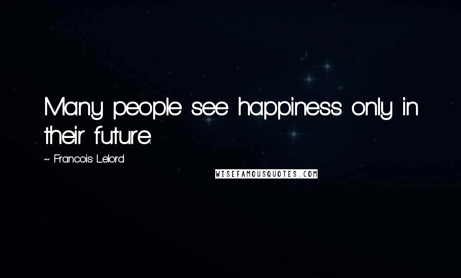 Francois Lelord Quotes: Many people see happiness only in their future.