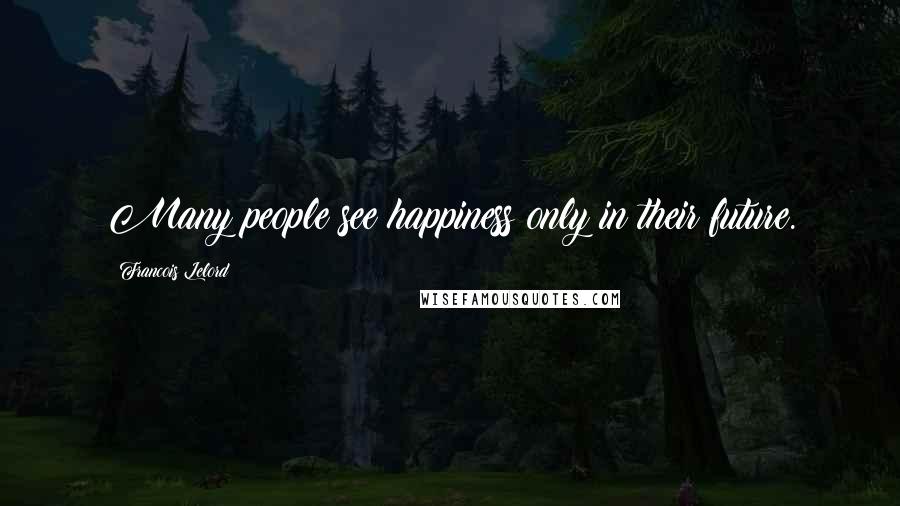 Francois Lelord Quotes: Many people see happiness only in their future.