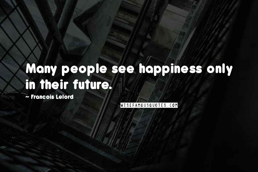 Francois Lelord Quotes: Many people see happiness only in their future.