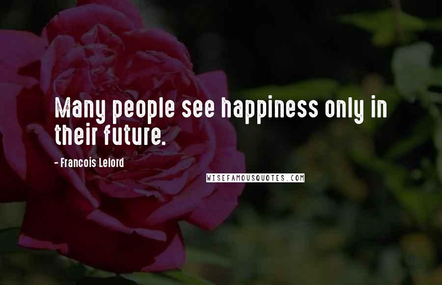 Francois Lelord Quotes: Many people see happiness only in their future.