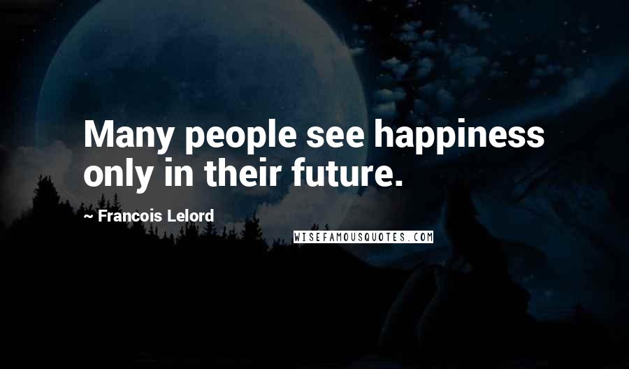 Francois Lelord Quotes: Many people see happiness only in their future.