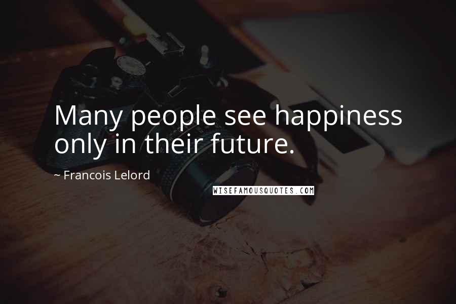 Francois Lelord Quotes: Many people see happiness only in their future.