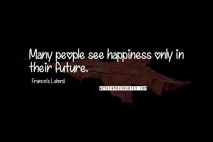 Francois Lelord Quotes: Many people see happiness only in their future.