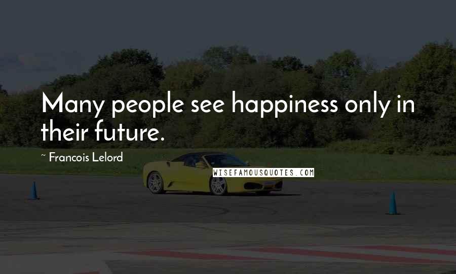 Francois Lelord Quotes: Many people see happiness only in their future.