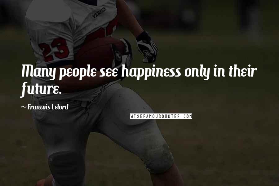 Francois Lelord Quotes: Many people see happiness only in their future.