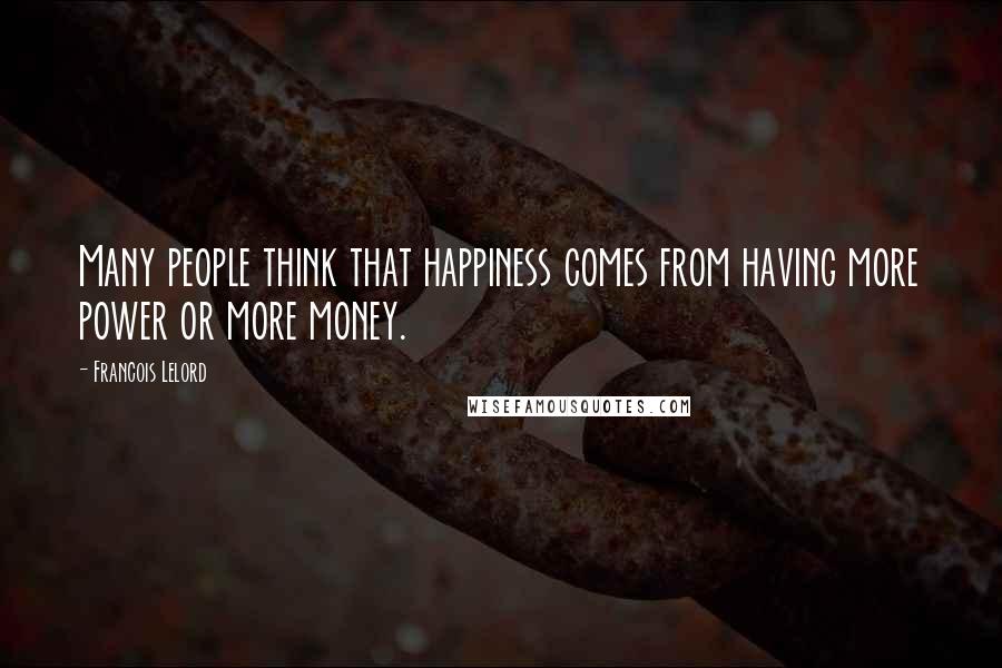 Francois Lelord Quotes: Many people think that happiness comes from having more power or more money.