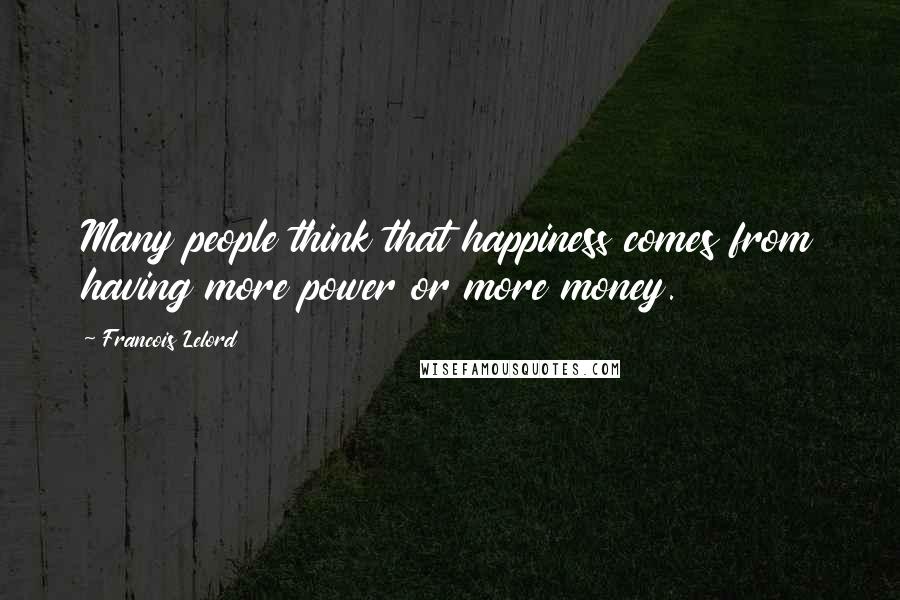Francois Lelord Quotes: Many people think that happiness comes from having more power or more money.