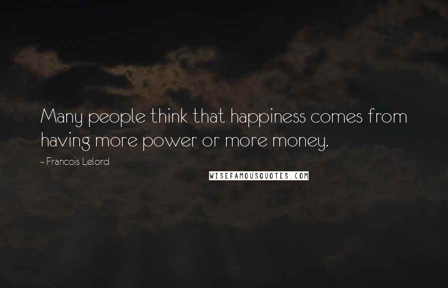 Francois Lelord Quotes: Many people think that happiness comes from having more power or more money.