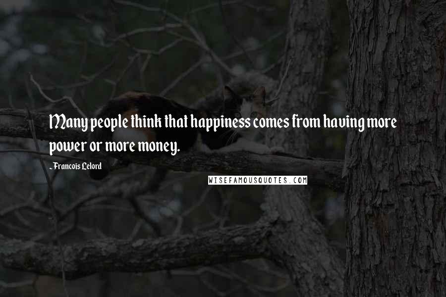 Francois Lelord Quotes: Many people think that happiness comes from having more power or more money.