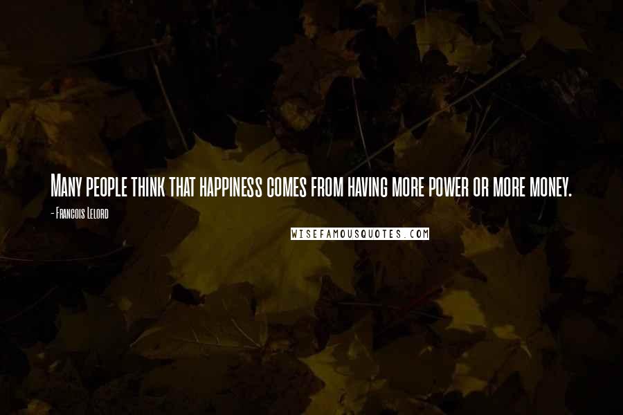 Francois Lelord Quotes: Many people think that happiness comes from having more power or more money.