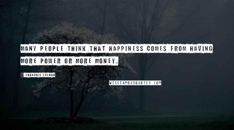 Francois Lelord Quotes: Many people think that happiness comes from having more power or more money.