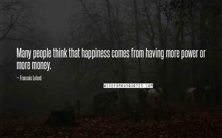 Francois Lelord Quotes: Many people think that happiness comes from having more power or more money.