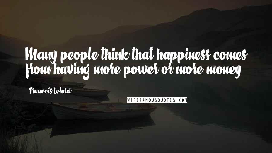 Francois Lelord Quotes: Many people think that happiness comes from having more power or more money.