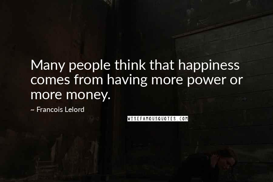 Francois Lelord Quotes: Many people think that happiness comes from having more power or more money.