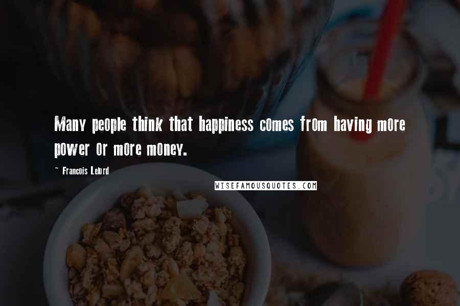 Francois Lelord Quotes: Many people think that happiness comes from having more power or more money.