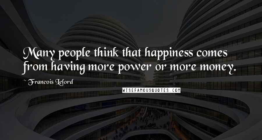 Francois Lelord Quotes: Many people think that happiness comes from having more power or more money.