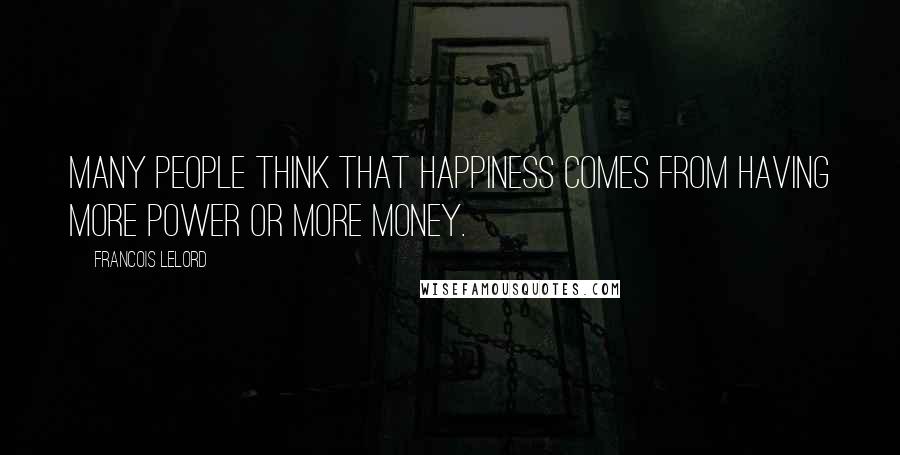 Francois Lelord Quotes: Many people think that happiness comes from having more power or more money.