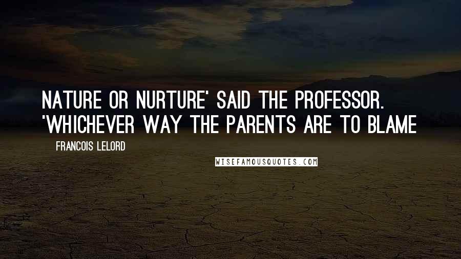 Francois Lelord Quotes: Nature or nurture' said the professor. 'Whichever way the parents are to blame