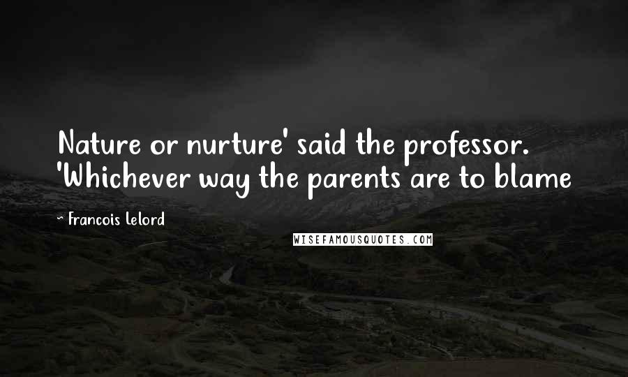 Francois Lelord Quotes: Nature or nurture' said the professor. 'Whichever way the parents are to blame