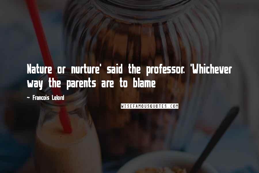 Francois Lelord Quotes: Nature or nurture' said the professor. 'Whichever way the parents are to blame