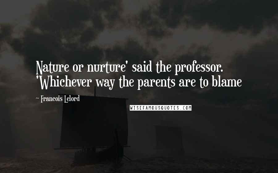 Francois Lelord Quotes: Nature or nurture' said the professor. 'Whichever way the parents are to blame